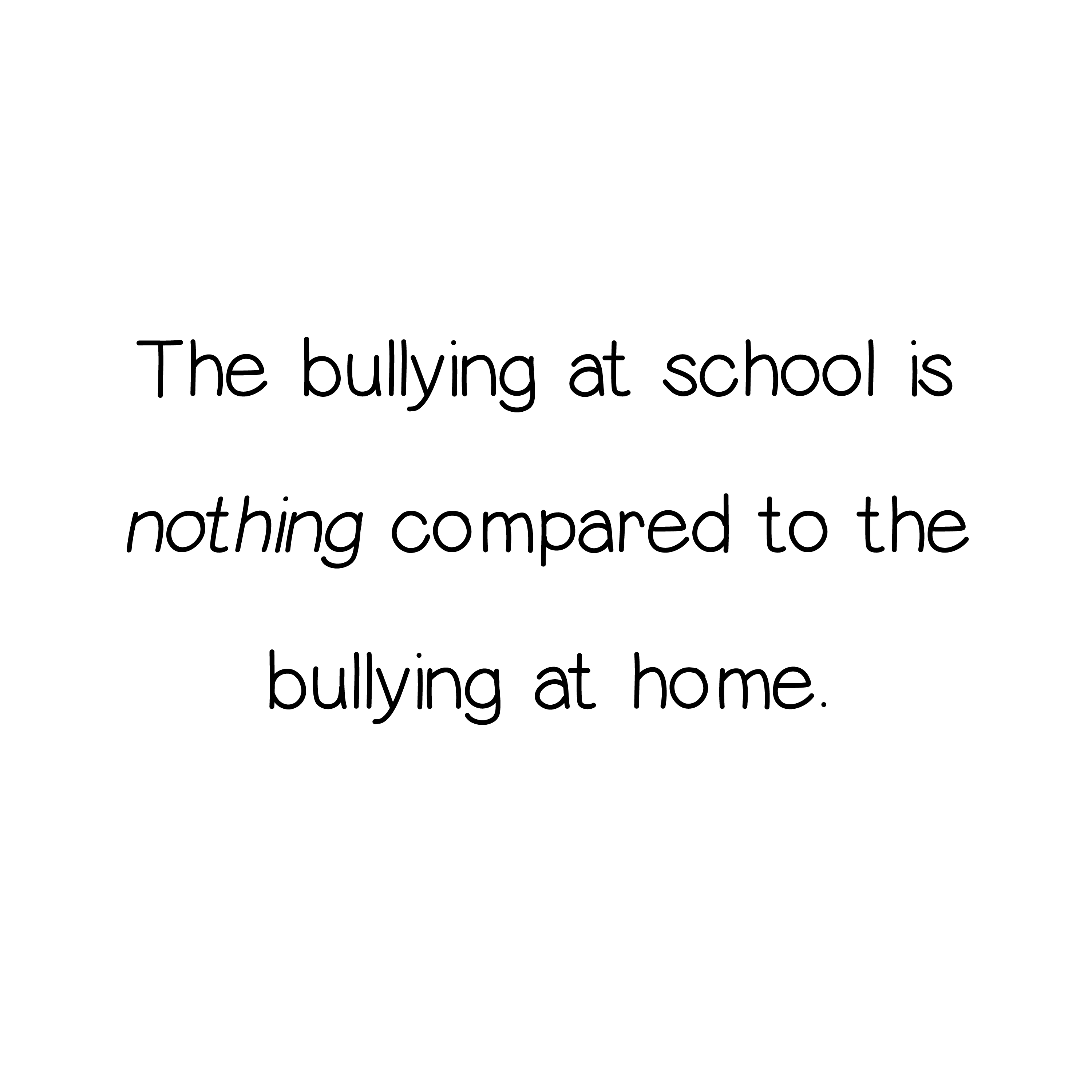 Bullying at school is nothing compared to bullying at home