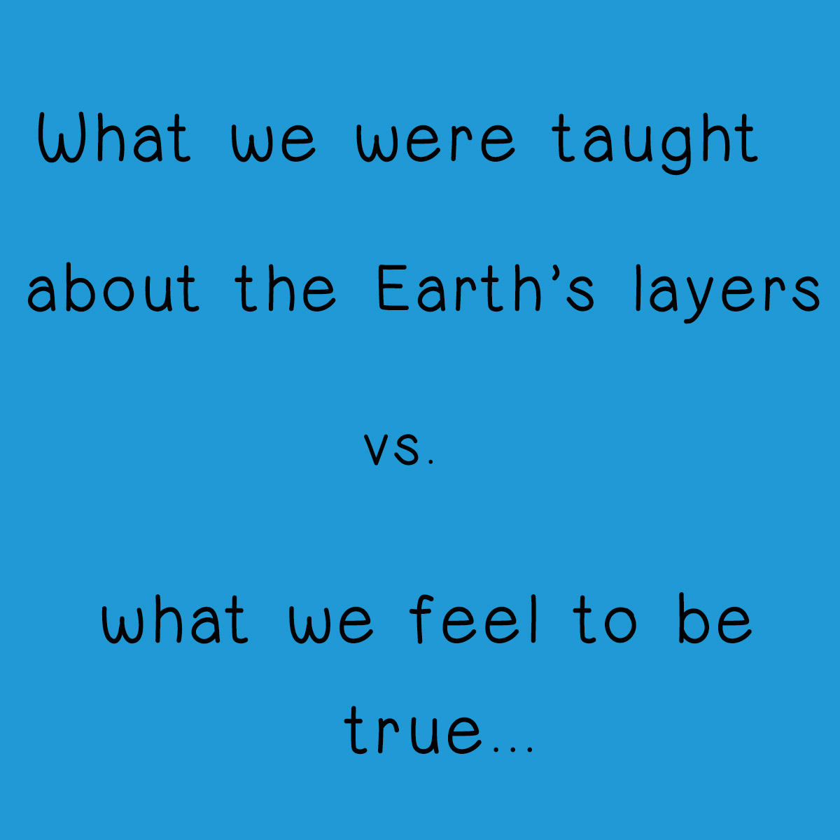 What we were taught about the Earth's layers versus what we feel to be true
