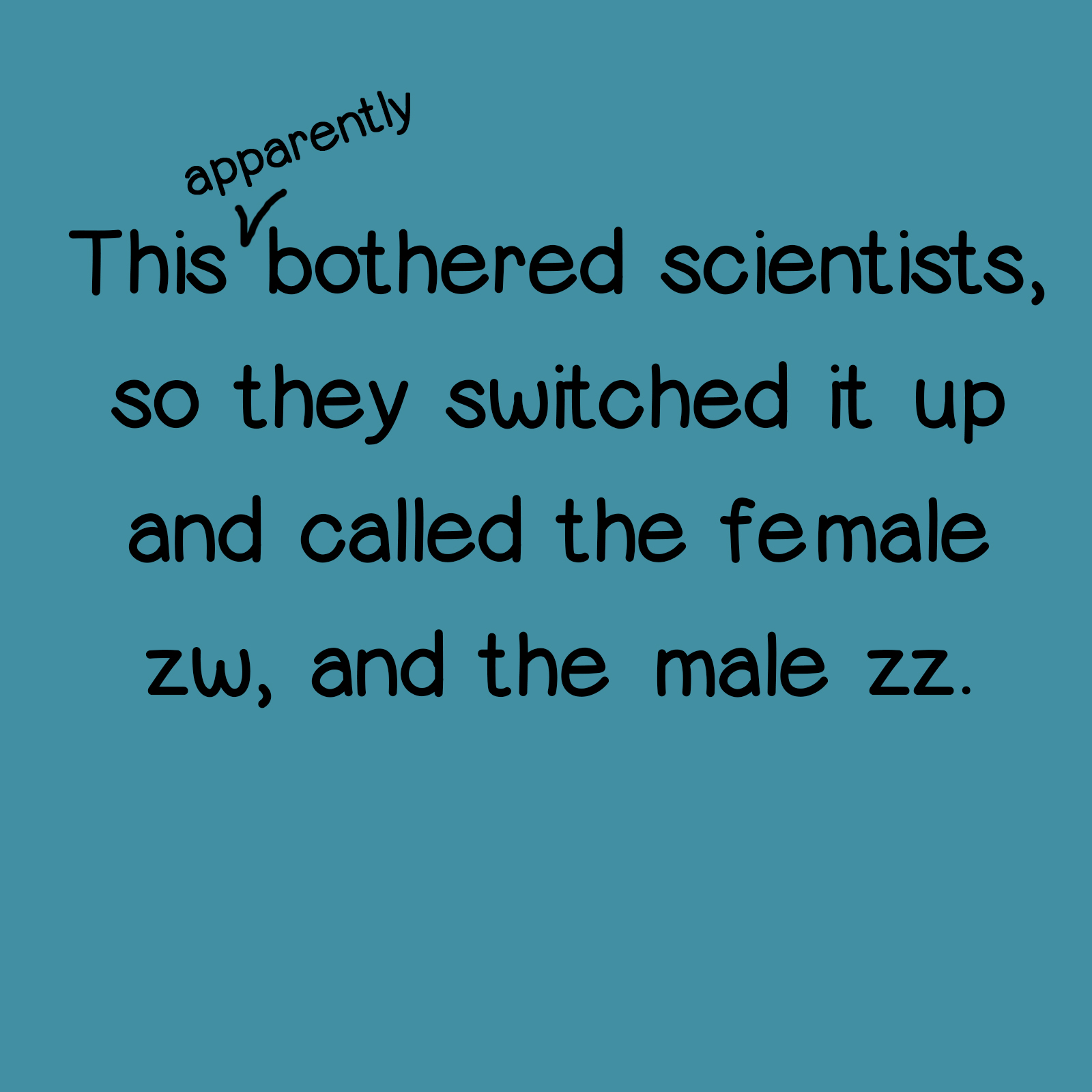 This apparently bothered scientists, so they switched it up and called the female zw and the male zz.