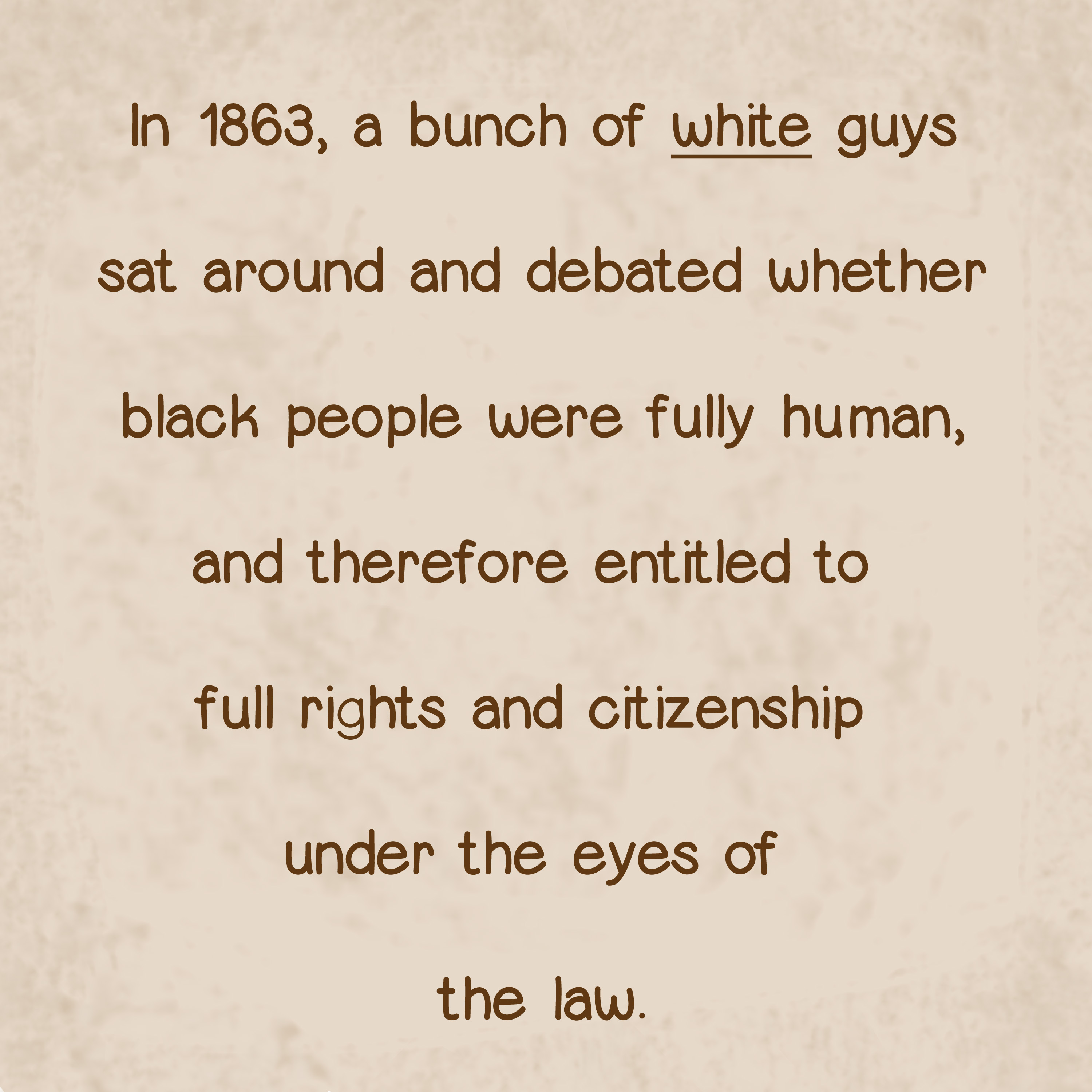 In 1863 white guys decided if blacks should have rights