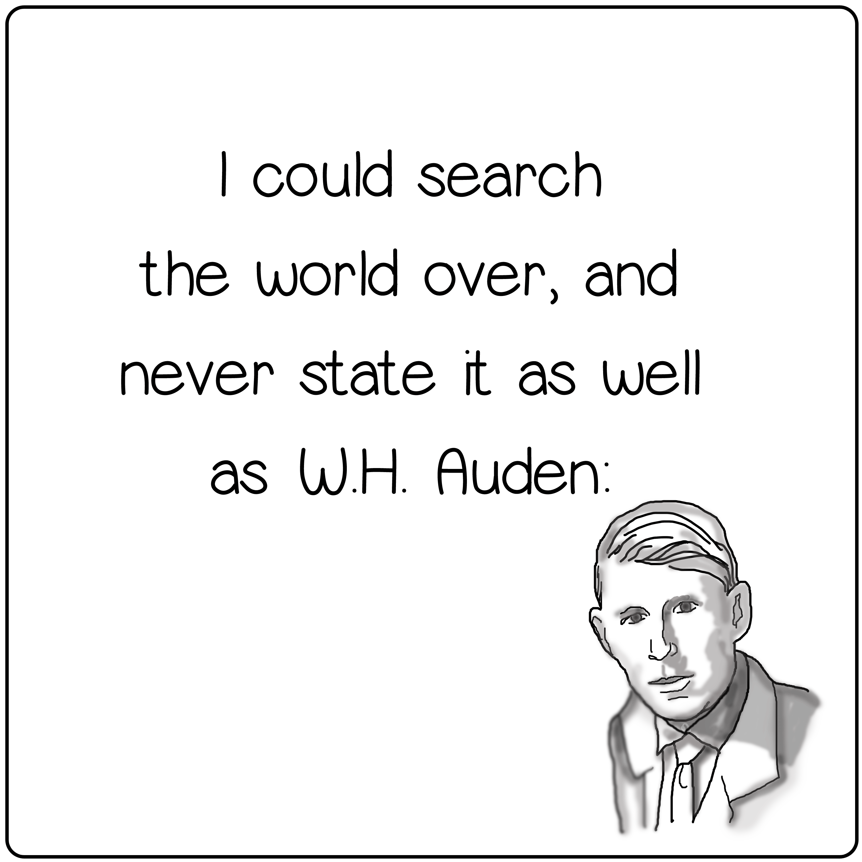 I could never state it as well as W.H. Auden