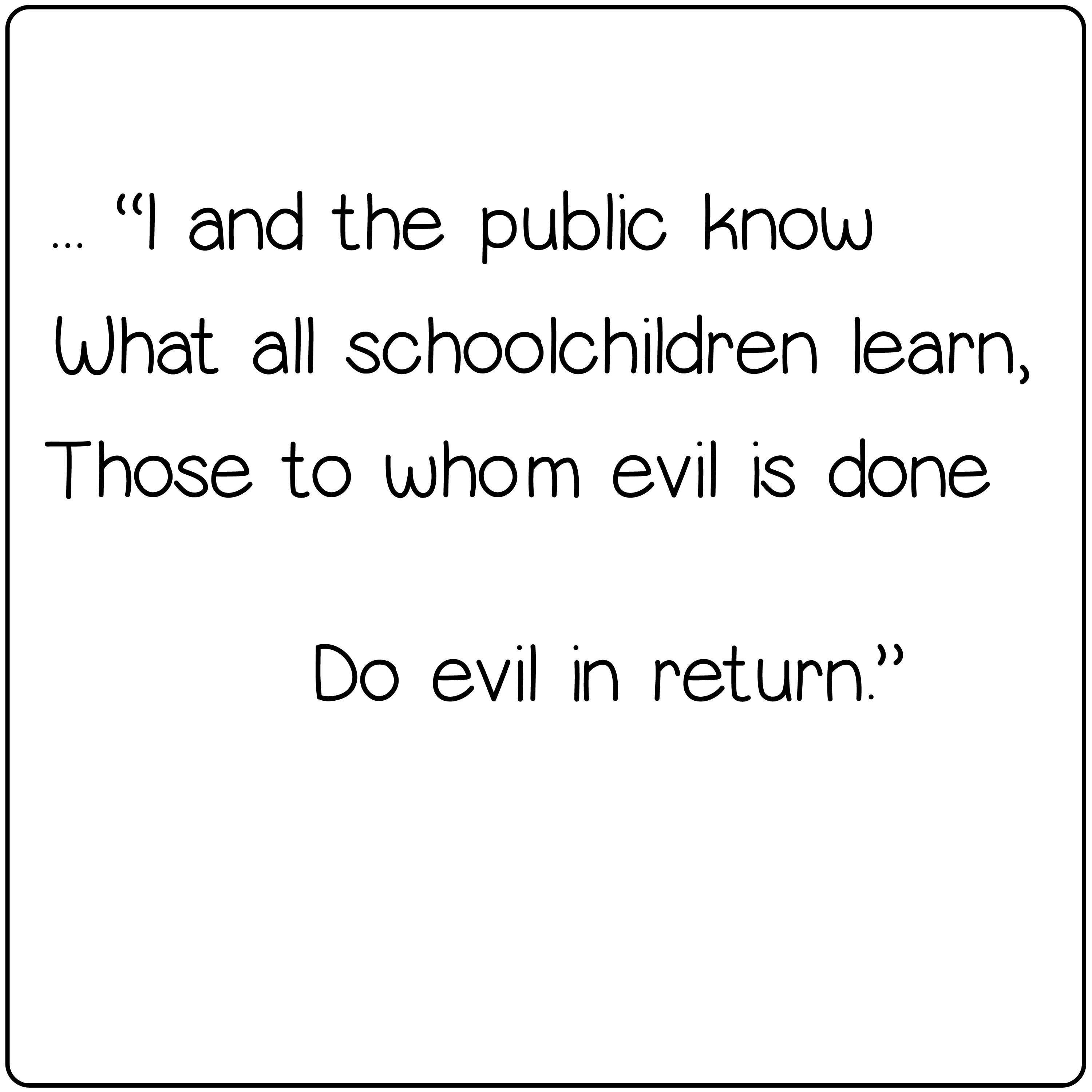 Those to whom evil is done do evil in return